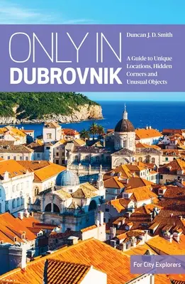 Csak Dubrovnikban: Útmutató egyedülálló helyszínekhez, rejtett zugokhoz és szokatlan tárgyakhoz - Only in Dubrovnik: A Guide to Unique Locations, Hidden Corners and Unusual Objects