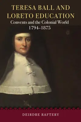 Teresa Ball és a Loreto Education: A kolostorok és a gyarmati világ, 1794-1875 - Teresa Ball and Loreto Education: Convents and the Colonial World, 1794-1875