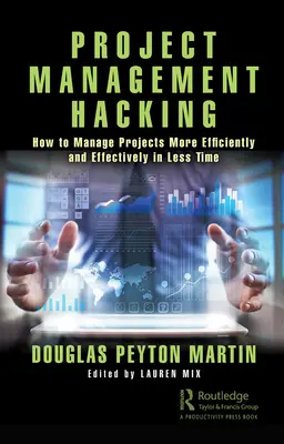 Projektmenedzsment-hacking: Hogyan menedzselhetjük a projekteket hatékonyabban és eredményesebben, kevesebb idő alatt - Project Management Hacking: How to Manage Projects More Efficiently and Effectively in Less Time