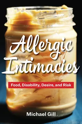 Allergic Intimacies: Food, Disability, Desire, and Risk (Étel, fogyatékosság, vágy és kockázat) - Allergic Intimacies: Food, Disability, Desire, and Risk