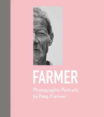 Farmer: Pang Xiaowei fotográfiai portréi - Farmer: Photographic Portraits by Pang Xiaowei