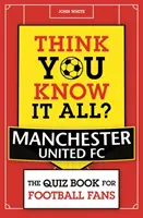 Azt hiszed, mindent tudsz? Manchester United - Kvízkönyv futballrajongóknak - Think You Know It All? Manchester United - The Quiz Book for Football Fans