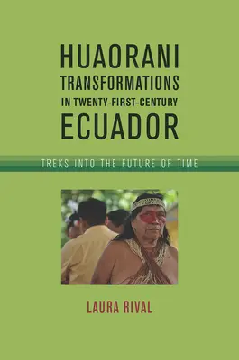 Huaorani átalakulások a huszonegyedik századi Ecuadorban: Túrák az idő jövőjébe - Huaorani Transformations in Twenty-First-Century Ecuador: Treks Into the Future of Time