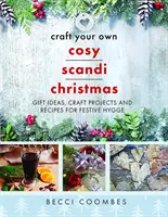 Craft Your Own Cosy Scandi Christmas: Ajándékötletek, kézműves projektek és receptek az ünnepi Hygge-hez - Craft Your Own Cosy Scandi Christmas: Gift Ideas, Craft Projects and Recipes for Festive Hygge