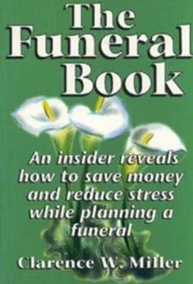 A temetési könyv: Egy bennfentes feltárja, hogyan lehet pénzt megtakarítani és csökkenteni a stresszt a temetés tervezése során - The Funeral Book: An Insider Reveals How to Save Money and Reduce Stress While Planning a Funeral