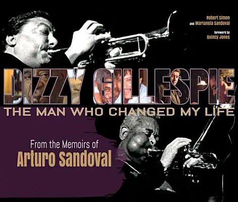 Dizzy Gillespie: The Man Who Changed My Life: Arturo Sandoval visszaemlékezéseiből. - Dizzy Gillespie: The Man Who Changed My Life: From the Memoirs of Arturo Sandoval