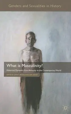 Mi a férfiasság? Történelmi dinamikák az ókortól a mai világig - What Is Masculinity?: Historical Dynamics from Antiquity to the Contemporary World