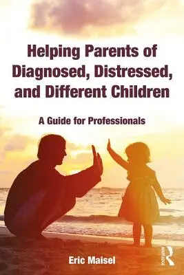 Diagnosztizált, szorongó és különböző gyermekek szüleinek segítése: A Guide for Professionals (Útmutató szakemberek számára) - Helping Parents of Diagnosed, Distressed, and Different Children: A Guide for Professionals