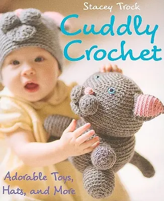 Cuddly Crochet - imádnivaló játékok, sapkák és még sok minden más - Cuddly Crochet - Adorable Toys, Hats, and More