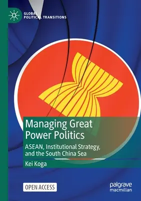 Managing Great Power Politics: Asean, intézményi stratégia és a Dél-kínai-tenger - Managing Great Power Politics: Asean, Institutional Strategy, and the South China Sea