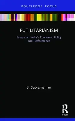 Futilitarizmus: Esszék India gazdaságpolitikájáról és teljesítményéről - Futilitarianism: Essays on India's Economic Policy and Performance