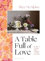 Table Full of Love - Receptek vigasztalásra, csábításra, ünneplésre és minden másra a kettő között - Table Full of Love - Recipes to Comfort, Seduce, Celebrate & Everything Else in Between