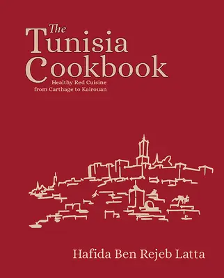 A tunéziai szakácskönyv: Egészséges vörös konyha Karthágótól Kairouánig - The Tunisia Cookbook: Healthy Red Cuisine from Carthage to Kairouan