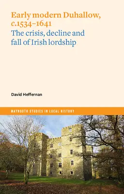 Kora újkori Duhallow, 1534-1641 k.: Az ír lordság válsága, hanyatlása és bukása - Early Modern Duhallow, C.1534-1641: The Crisis, Decline and Fall of Irish Lordship