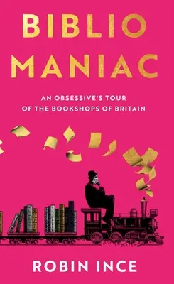 Bibliomániás: Egy megszállott túrája Nagy-Britannia könyvesboltjaiban - Bibliomaniac: An Obsessive's Tour of the Bookshops of Britain