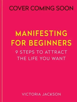 Manifesztálás kezdőknek: Kilenc lépés a szeretett élet vonzásához - Manifesting for Beginners: Nine Steps to Attracting a Life You Love