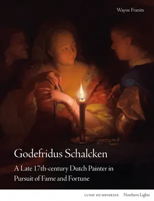 Godefridus Schalcken: A késő 17. századi holland festő a hírnév és a szerencse nyomában - Godefridus Schalcken: A Late 17th-Century Dutch Painter in Pursuit of Fame and Fortune