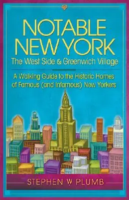 Nevezetes New York: The West Side & Greenwich Village: A Walking Guide to the Historic Homes of Famous (and Infamous) New Yorkers: A Walking Guide to the Historic Homes of Famous (and Infamous) New Yorkers - Notable New York: The West Side & Greenwich Village: A Walking Guide to the Historic Homes of Famous (and Infamous) New Yorkers