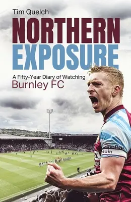 Northern Exposure: Ötven év naplója a Burnley FC megfigyeléséről - Northern Exposure: A Fifty-Year Diary of Watching Burnley FC