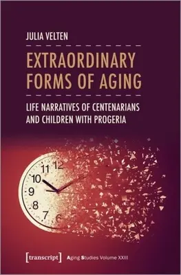 Az öregedés rendkívüli formái: A százévesek és a progériás gyermekek életének elbeszélései - Extraordinary Forms of Aging: Life Narratives of Centenarians and Children with Progeria