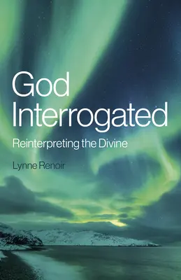 Isten kihallgatva: Az isteni újraértelmezése - God Interrogated: Reinterpreting the Divine