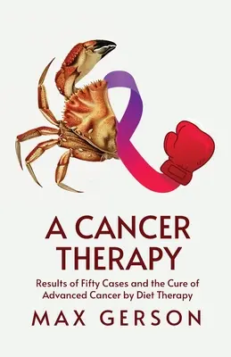 A rákterápia: Ötven eset eredményei és az előrehaladott rák diétás terápiával történő gyógyítása - A Cancer Therapy: Results of Fifty Cases and the Cure of Advanced Cancer by Diet Therapy