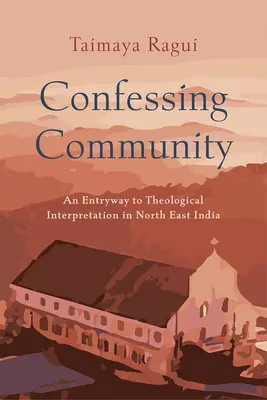 Valló közösség: Egy belépő a teológiai értelmezéshez Északkelet-Indiában - Confessing Community: An Entryway to Theological Interpretation in North East India