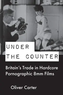 Under the Counter: Nagy-Britannia kereskedelme a kemény pornográf 8 mm-es filmekkel - Under the Counter: Britain's Trade in Hardcore Pornographic 8mm Films