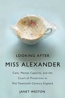 Looking After Miss Alexander: Gondoskodás, mentális képesség és a védelmi bíróság a huszadik század közepi Angliában - Looking After Miss Alexander: Care, Mental Capacity, and the Court of Protection in Mid-Twentieth-Century England