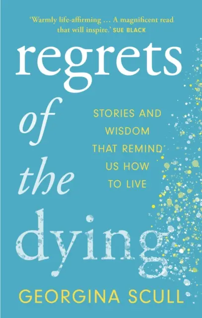 A haldoklók sajnálkozása - Történetek és bölcsességek, amelyek emlékeztetnek minket arra, hogyan éljünk - Regrets of the Dying - Stories and Wisdom That Remind Us How to Live