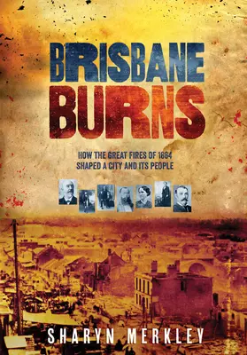 Brisbane Burns: Hogyan formálták meg az 1864-es nagy tűzvészek a várost és az embereket - Brisbane Burns: How the Great Fires of 1864 Shaped a City and Its People