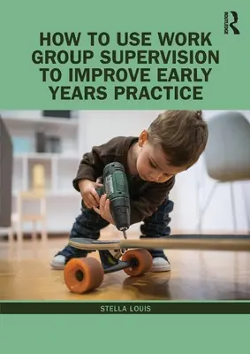 Hogyan használjuk a munkacsoportos szupervíziót a korai évek gyakorlatának javítására? - How to Use Work Group Supervision to Improve Early Years Practice