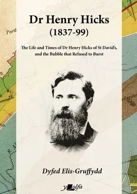 Dr. Henry Hicks (1837-99): A St Davids-i Dr. Henry Hicks élete és kora, és a buborék, amely nem volt hajlandó kipukkadni - Dr Henry Hicks (1837-99): The Life and Times of Dr Henry Hicks of St Davids, and the Bubble That Refused to Burst