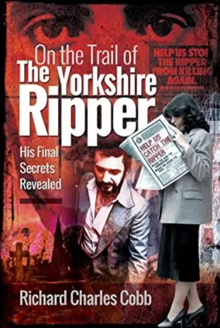 A yorkshire-i Hasfelmetsző nyomában: Utolsó titkai feltárva - On the Trail of the Yorkshire Ripper: His Final Secrets Revealed