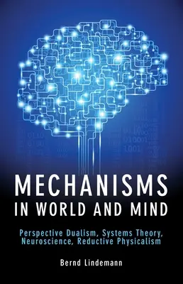 Mechanizmusok a világban és az elmében: Perspektivikus dualizmus, rendszerelmélet, idegtudomány, reduktív fizikalizmus - Mechanisms in World and Mind: Perspective Dualism, Systems Theory, Neuroscience, Reductive Physicalism