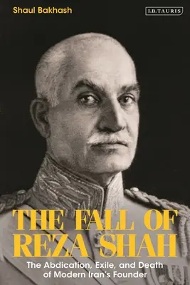 Reza sah bukása: A modern Irán alapítójának lemondása, száműzetése és halála - The Fall of Reza Shah: The Abdication, Exile, and Death of Modern Iran's Founder