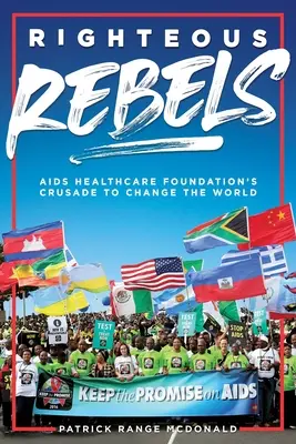 Igazságos lázadók [Felülvizsgált kiadás]: Az AIDS Egészségügyi Alapítvány keresztes hadjárata a világ megváltoztatásáért - Righteous Rebels [Revised Edition]: AIDS Healthcare Foundation's Crusade to Change the World