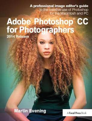 Adobe Photoshop CC fotósoknak, 2014-es kiadás: A profi képszerkesztő útmutatója a Photoshop kreatív használatához Macintosh és PC számítógépen - Adobe Photoshop CC for Photographers, 2014 Release: A Professional Image Editor's Guide to the Creative Use of Photoshop for the Macintosh and PC