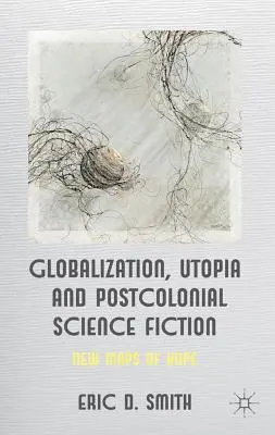 Globalizáció, utópia és posztkoloniális science fiction: A remény új térképei - Globalization, Utopia and Postcolonial Science Fiction: New Maps of Hope