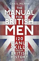 A brit férfiak kézikönyve - 120 férfias készség a brit történelemből - The Manual for British Men - 120 Manly Skills from British History