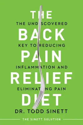 A hátfájást enyhítő diéta: A felfedezetlen kulcs a gyulladás csökkentéséhez és a fájdalom megszüntetéséhez - The Back Pain Relief Diet: The Undiscovered Key to Reducing Inflammation and Eliminating Pain