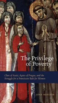 A szegénység kiváltsága: Assisi Klára, Prágai Ágnes és a nők ferences szabályaiért folytatott küzdelem - The Privilege of Poverty: Clare of Assisi, Agnes of Prague, and the Struggle for a Franciscan Rule for Women