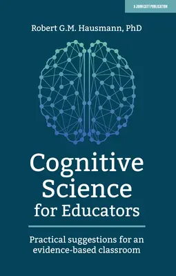 Kognitív tudomány pedagógusoknak: Gyakorlati javaslatok a bizonyítékokon alapuló osztályteremhez - Cognitive Science for Educators: Practical Suggestions for an Evidence-Based Classroom