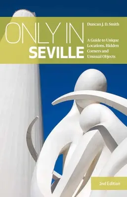 Csak Sevillában - Útmutató az egyedülálló helyszínekhez, rejtett sarkokhoz és szokatlan tárgyakhoz - Only in Seville - A Guide to Unique Locations, Hidden Corners and Unusual Objects