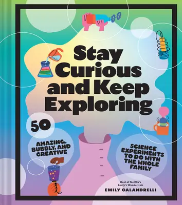 Maradj kíváncsi és folytasd a felfedezést: 50 elképesztő, buborékos és kreatív tudományos kísérlet az egész családdal együtt - Stay Curious and Keep Exploring: 50 Amazing, Bubbly, and Creative Science Experiments to Do with the Whole Family