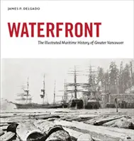 Waterfront - Nagy-Vancouver illusztrált tengerészeti története - Waterfront - The Illustrated Maritime History of Greater Vancouver