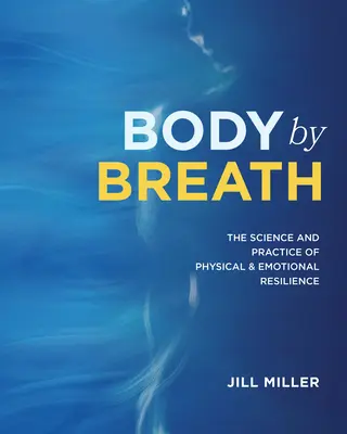 Body by Breath: A fizikai és érzelmi ellenálló képesség tudománya és gyakorlata - Body by Breath: The Science and Practice of Physical and Emotional Resilience