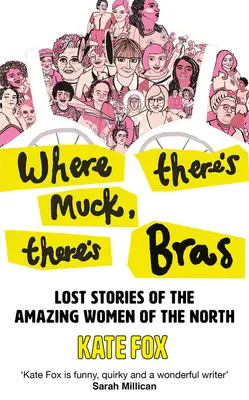 Ahol sár van, ott van mell: Igaz történetek észak csodálatos asszonyairól - Where There's Muck, There's Bras: True Stories of the Amazing Women of the North