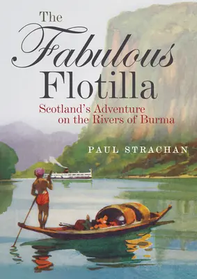 A mesés flottilla: Skócia kalandja a burmai folyókon - The Fabulous Flotilla: Scotland's Adventure on the Rivers of Burma