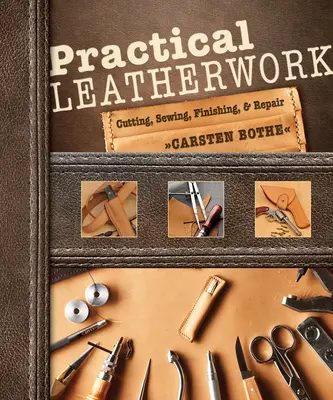 Gyakorlati bőrművesség: Vágás, varrás, kikészítés és javítás - Practical Leatherwork: Cutting, Sewing, Finishing & Repair